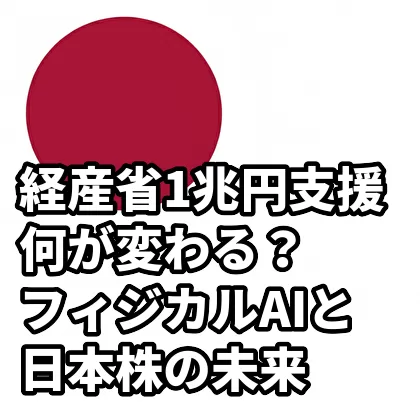 経産省1兆円支援で何が変わる？フィジカルAIと日本株の未来